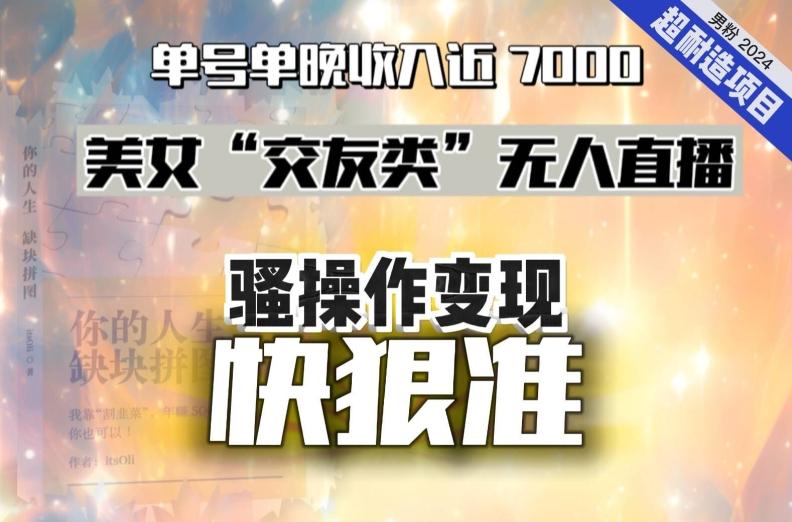 美女“交友类”无人直播，变现快、狠、准，单号单晚收入近7000。2024，超耐造“男粉”变现项目-E家云商