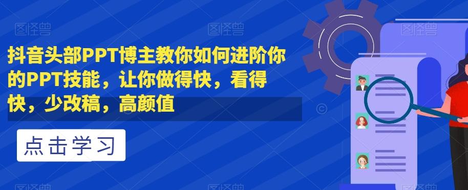 抖音头部PPT博主教你如何进阶你的PPT技能，让你做得快，看得快，少改稿，高颜值-e家网