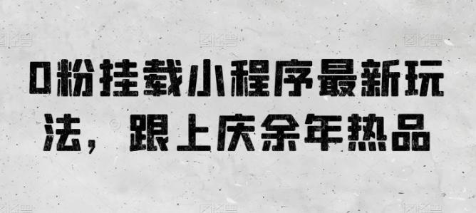 0粉挂载小程序最新玩法，跟上庆余年热品-E家云商