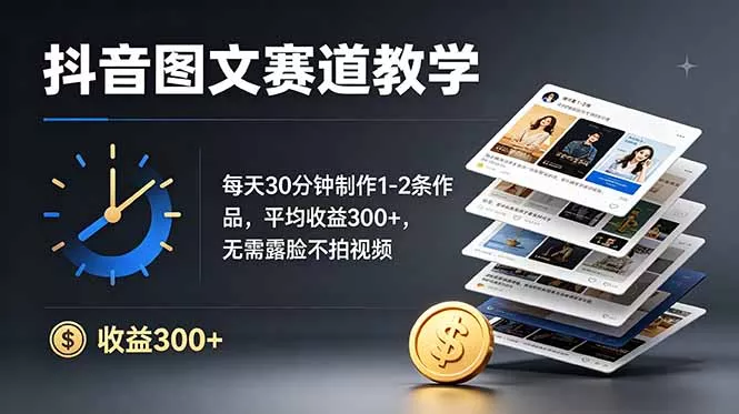 抖音图文赛道教学：每天30分钟制作1-2条作品，平均收益300+，无需露脸不拍视频-e家网