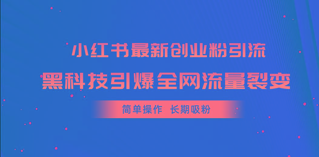 小红书最新创业粉引流，黑科技引爆全网流量裂变，简单操作长期吸粉-E家云商