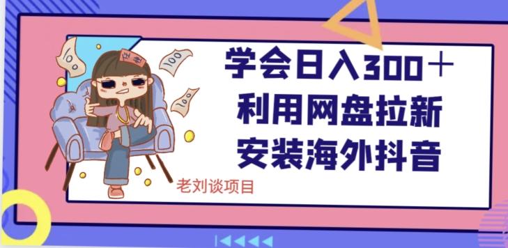 学会日入300＋，利用网盘拉新安装海外抖音保姆级教学【揭秘】-E家云商