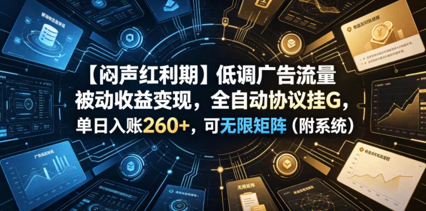 【闷声红利期】低调广告流量被动收益变现，全自动协议挂G，单日入账260+，可无限矩阵(附系统)【揭秘】-e家网
