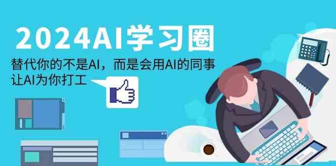 2024AI学习圈：替代你的不是AI，而是会用AI的同事，让AI为你打工-E家云商
