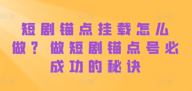 短剧锚点挂载怎么做？做短剧锚点号必成功的秘诀-E家云商