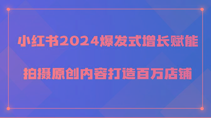 小红书2024爆发式增长赋能，拍摄原创内容打造百万店铺！-E家云商