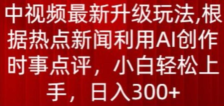 中视频最新升级玩法，根据热点新闻利用AI创作时事点评，日入300+【揭秘】-E家云商