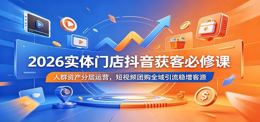 2026实体门店抖音获客必修课：人群资产分层运营，短视频团购全域引流稳增客源-e家网