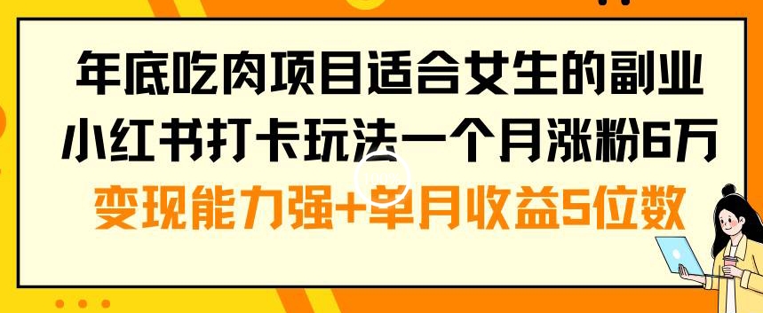 年底吃肉项目适合女生的副业小红书打卡玩法一个月涨粉6万+变现能力强+单月收益5位数【揭秘】-w 刷的