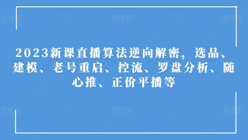 2023新课直播算法逆向解密,选品、建模、老号重启、控流、罗盘分析、随心推、正价平播等-111