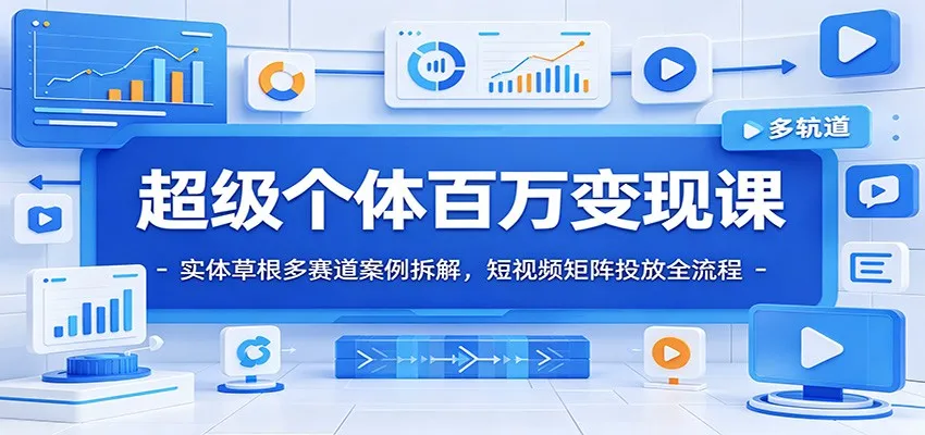 超级个体百万变现课：实体草根多赛道案例拆解，短视频矩阵投放全流程-e家网