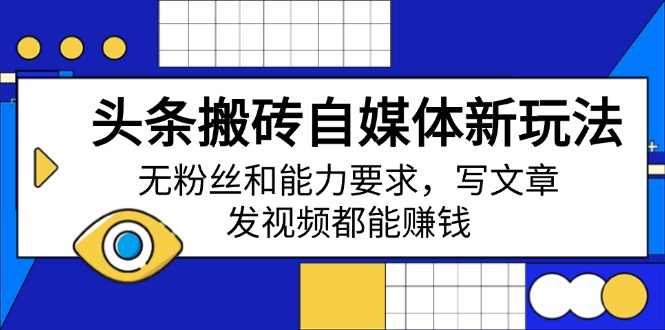 头条搬砖自媒体新玩法，无粉丝和能力要求，写文章、发视频都能赚钱-E家云商