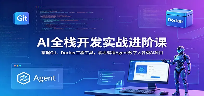 AI全栈开发实战进阶课：掌握Git、Docker工程工具，落地编程Agent数字人各类AI项目-e家网
