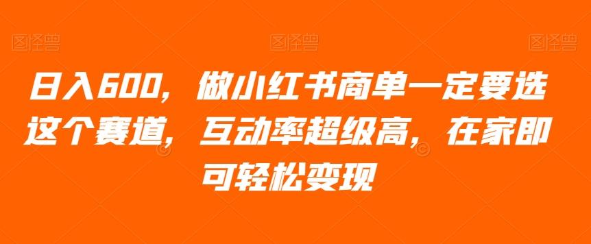 日入600，做小红书商单一定要选这个赛道，互动率超级高，在家即可轻松变现-e家网