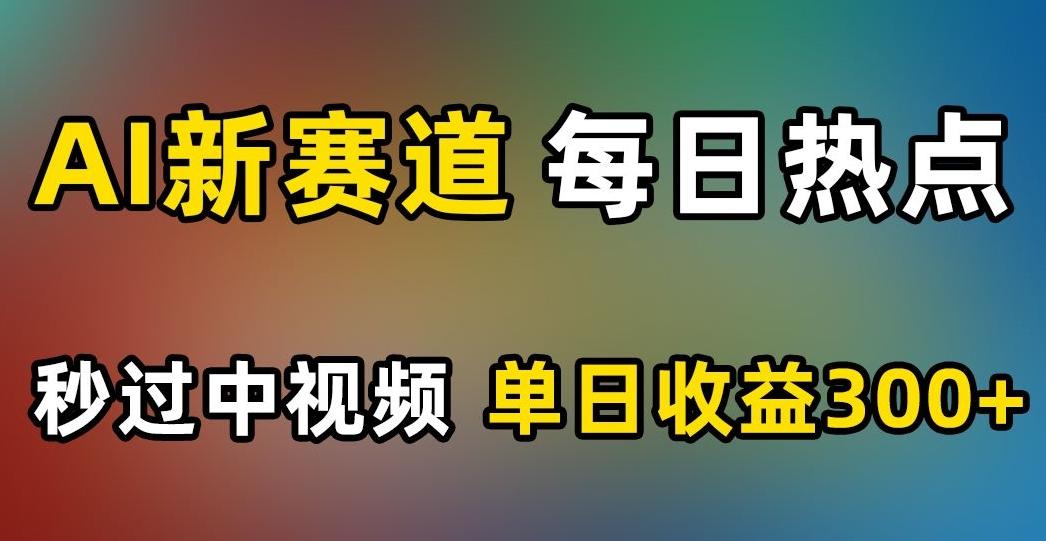 AI新赛道，每日热点，秒过中视频，单日收益300+【揭秘】-E家云商