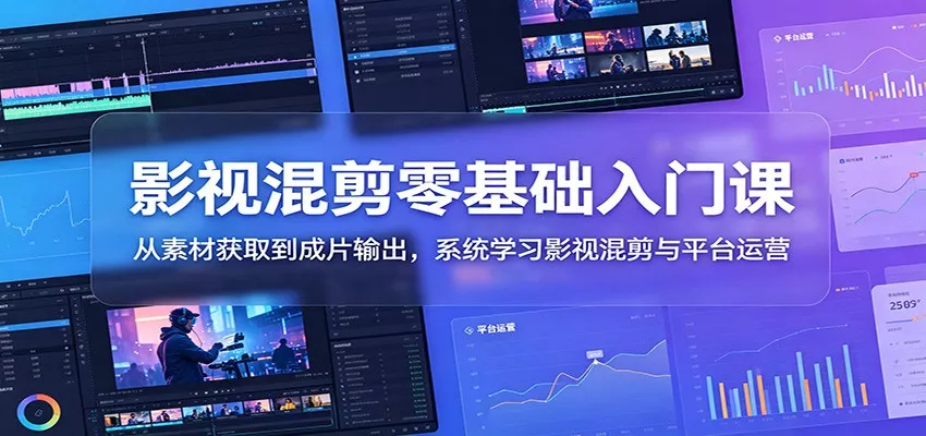 影视混剪零基础入门课：从素材获取到成片输出，系统学习影视混剪与平台运营-e家网