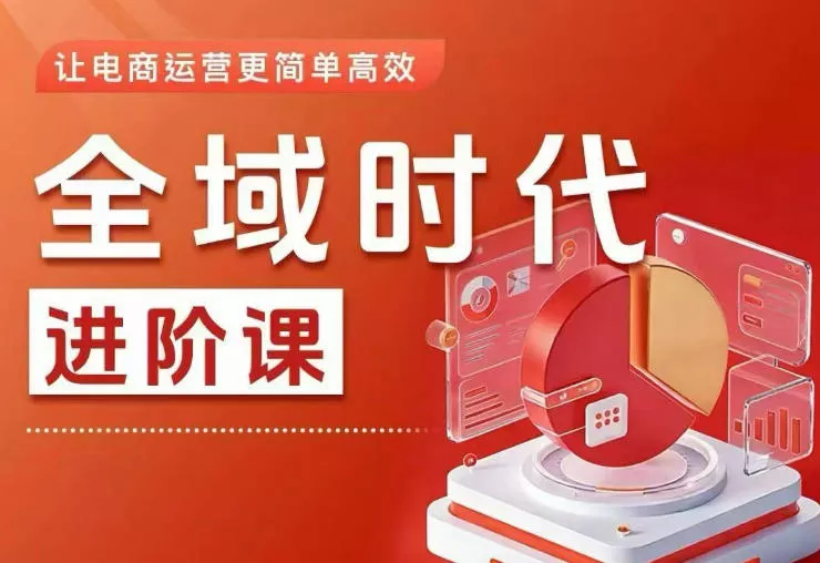 全域时代进阶课，更简单高效的全域投放实操，让电商运营更简单高效(更新)-e家网