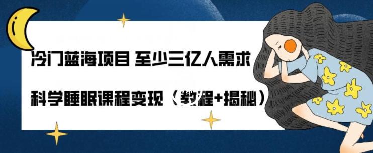 冷门蓝海项目至少三亿人需求科学睡眠课程变现（教程+揭秘）-E家云商