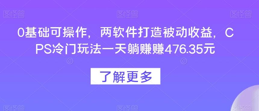 0基础可操作，两软件打造被动收益，CPS冷门玩法一天躺赚赚476.35元-E家云商