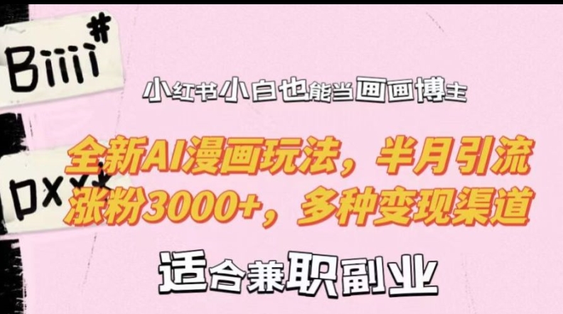 小红书小白也能当画画博主，全新AI漫画玩法，半月引流涨粉3000+，多种变现渠道【揭秘】-E家云商