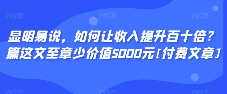 显明易说，如何让收入提升百十倍？‮篇这‬文‮至章‬少价值5000元[付费文章]-E家云商