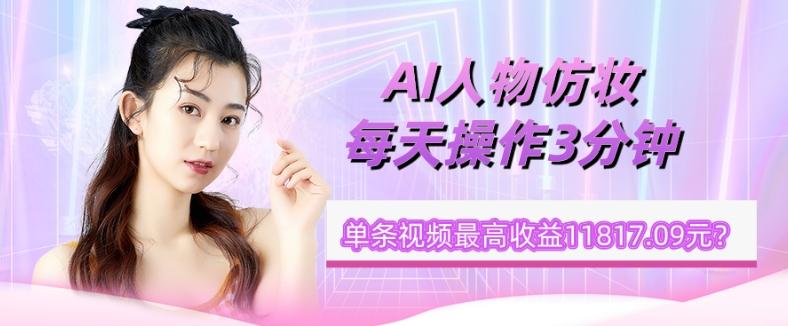 1个学员AI人物仿妆，每天操作3分钟，单条视频最高收益11817.09元？-E家云商