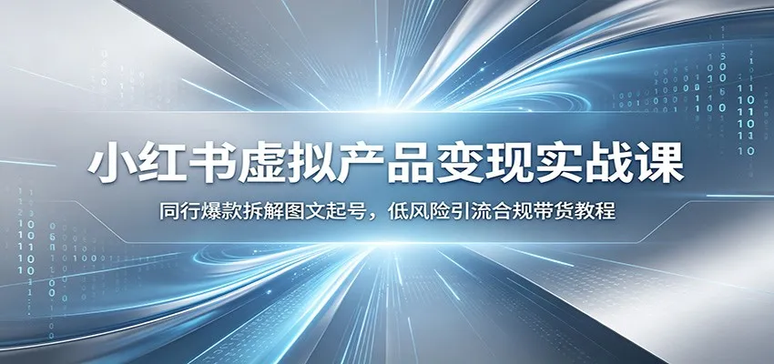 小红书虚拟产品变现实战课：同行爆款拆解图文起号，低风险引流合规带货教程-e家网