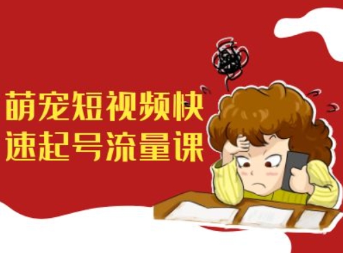 萌宠短视频快速起号流量课，短视频带货宠物新风口-E家云商