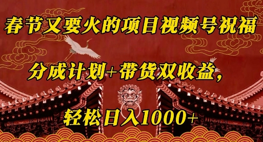 春节又要火的项目视频号祝福，分成计划+带货双收益，轻松日入几张【揭秘】-E家云商