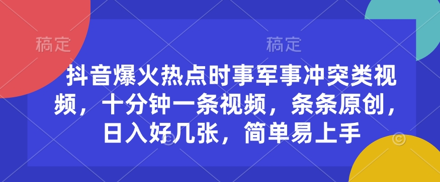 抖音爆火热点时事军事冲突类视频，十分钟一条视频，条条原创，日入好几张，简单易上手-E家云商