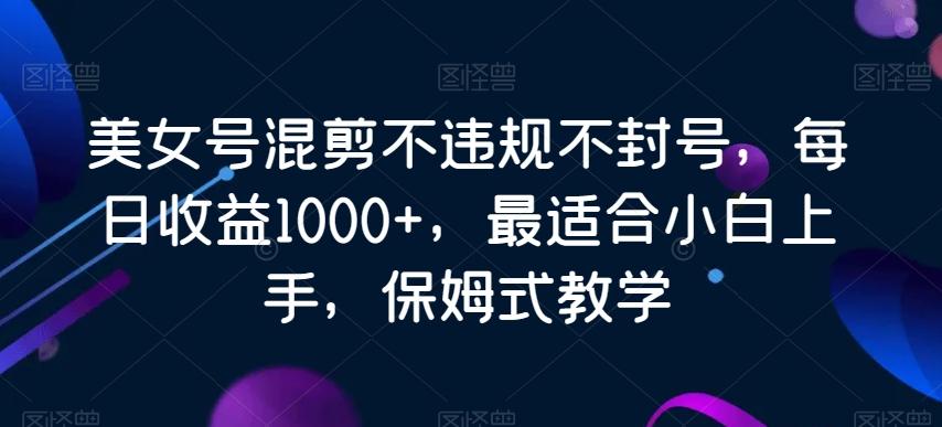 美女号混剪不违规不封号，每日收益1000+，最适合小白上手，保姆式教学-w 刷的