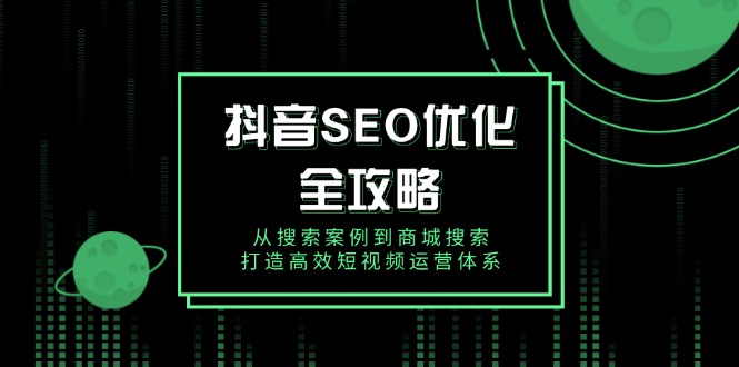 抖音 SEO优化全攻略，从搜索案例到商城搜索，打造高效短视频运营体系-E家云商