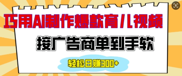用AI制作情感育儿爆款视频，接广告商单到手软，日入200+-E家云商