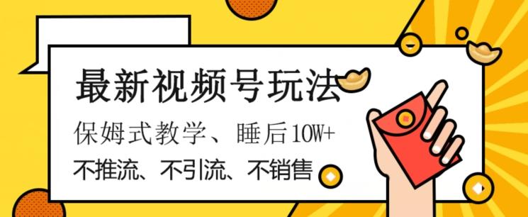 最新视频号玩法，不销售、不引流、不推广，躺着月入1W+，保姆式教学，小白轻松上手【揭秘】-E家云商