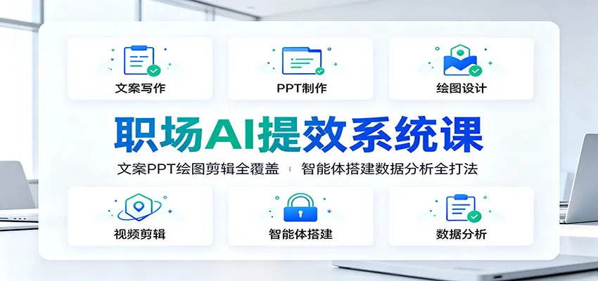 职场AI提效系统课：文案PPT绘图剪辑全覆盖，智能体搭建数据分析全打法-e家网