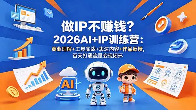 做IP不赚钱？2026AI+IP训练营：商业理解+工具实战+表达内容+作品反馈，百天打通流量变现闭环-e家网