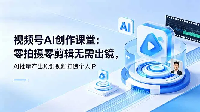 视频号AI创作课堂：零拍摄零剪辑无需出镜，AI批量产出原创视频打造个人IP-e家网