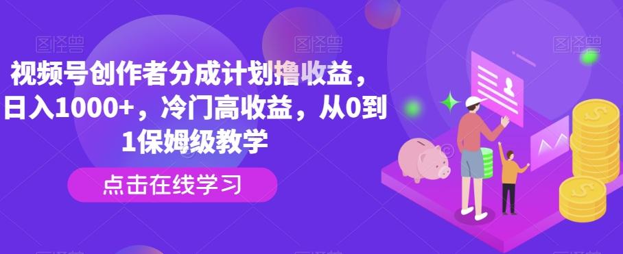 视频号创作者分成计划撸收益，日入1000+，冷门高收益，从0到1保姆级教学-e家网