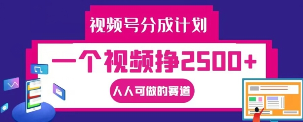 视频号分成计划，一个视频挣2500+，人人可做的赛道【揭秘】-E家云商