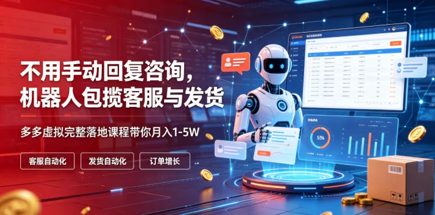 不用手动回复咨询，机器人包揽客服与发货，多多虚拟完整落地课程带你月入1-5W【揭秘】-e家网