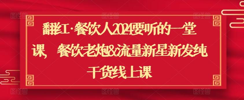 翻红·餐饮人2024要听的一堂课，餐饮老炮&流量新星新发纯干货线上课-E家云商