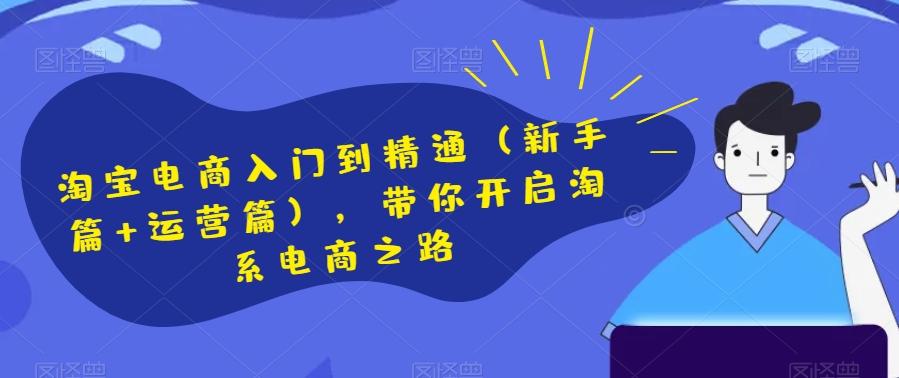 淘宝电商入门到精通（新手篇+运营篇），带你开启淘系电商之路-E家云商