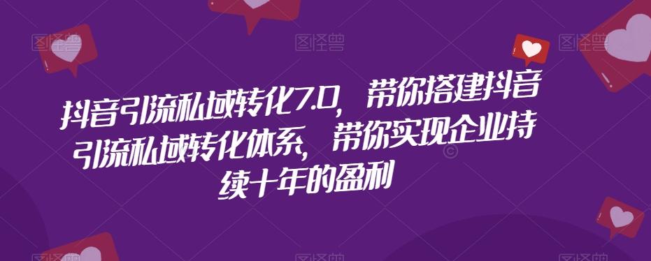 抖音引流私域转化7.0，带你搭建抖音引流私域转化体系，带你实现企业持续十年的盈利-E家云商