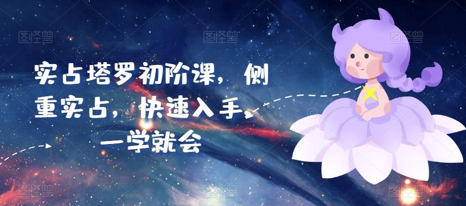 实占塔罗初阶课，侧重实占，快速入手，一学就会-E家云商