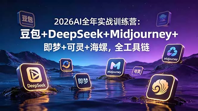 2026AI全年实战训练营：豆包+DeepSeek+Midjourney+即梦+可灵+海螺，全工具链-e家网