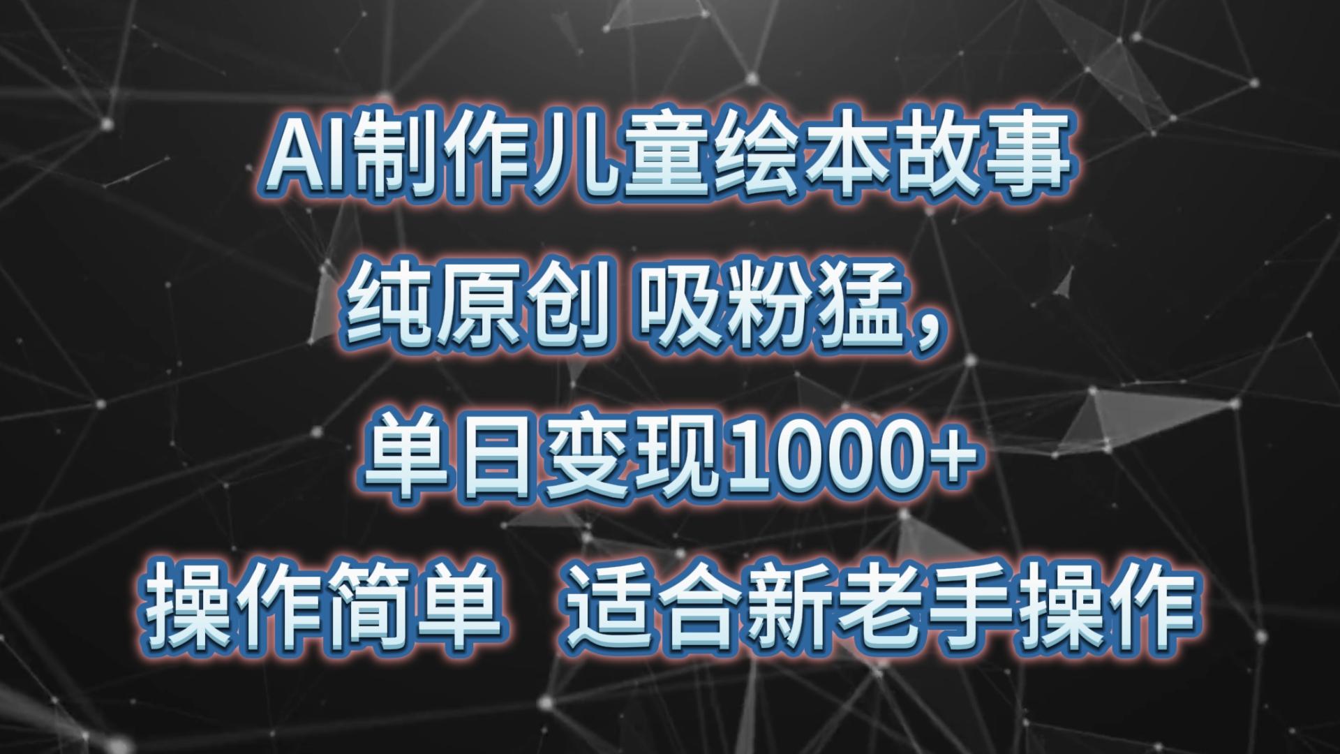 AI制作儿童绘本故事，纯原创，吸粉猛，单日变现1000+，操作简单，适合新老手操作-E家云商