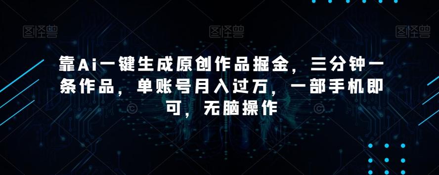 靠Ai一键生成原创作品掘金，三分钟一条作品，单账号月入过万，一部手机即可，无脑操作【揭秘】-E家云商