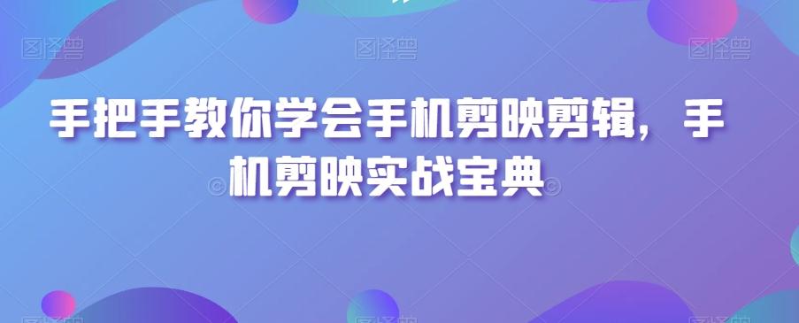 手把手教你学会手机剪映剪辑，手机剪映实战宝典-E家云商