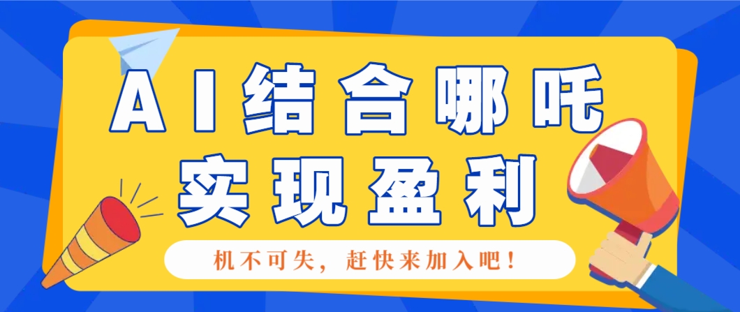 哪咤2爆火，如何利用AI结合哪吒2实现盈利，月收益5000+【附详细教程】-E家云商