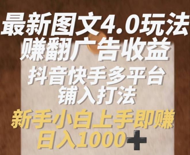 最新图文4.0玩法赚翻广告收益，抖音快手多平台铺入打法，新手小自上手即赚入1k【揭秘】-E家云商